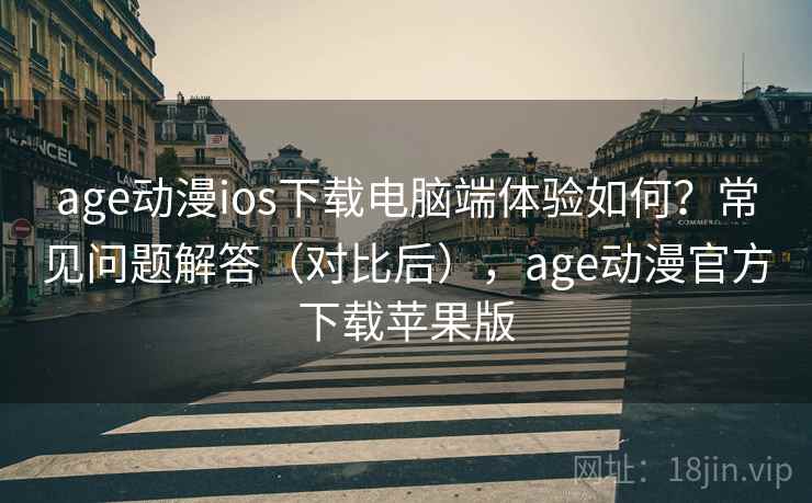 age动漫ios下载电脑端体验如何?常见问题解答(对比后),age动漫官方下载苹果版 age动漫ios下载电脑端体验如何?常见问题解答(对比后),age动漫官方下载苹果版