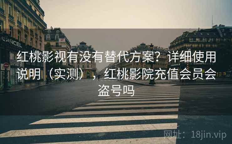红桃影视有没有替代方案?详细使用说明(实测),红桃影院充值会员会盗号吗 红桃影视有没有替代方案?详细使用说明(实测),红桃影院充值会员会盗号吗