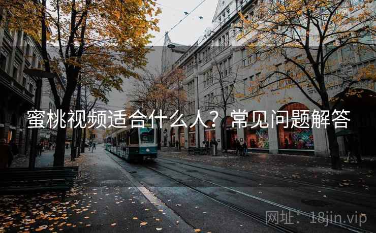 蜜桃视频适合什么人？常见问题解答