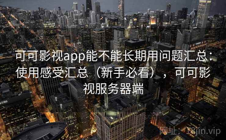 可可影视app能不能长期用问题汇总：使用感受汇总（新手必看），可可影视服务器端