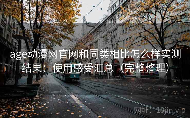 age动漫网官网和同类相比怎么样实测结果：使用感受汇总（完整整理）