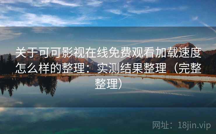 关于可可影视在线免费观看加载速度怎么样的整理：实测结果整理（完整整理）