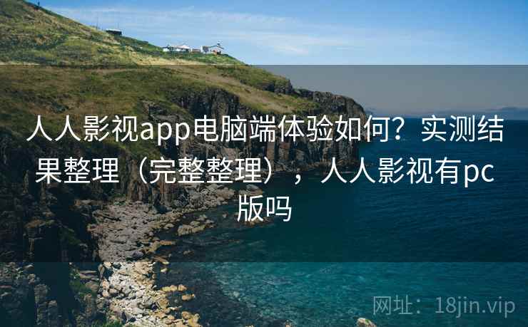 人人影视app电脑端体验如何？实测结果整理（完整整理），人人影视有pc版吗