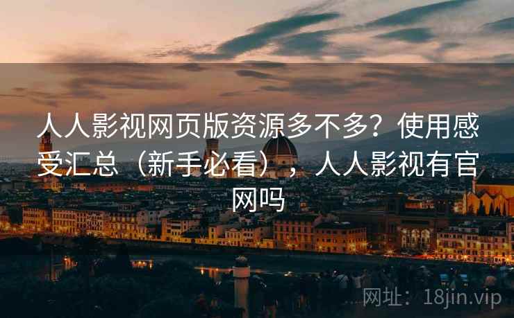 人人影视网页版资源多不多?使用感受汇总(新手必看),人人影视有官网吗 人人影视网页版资源多不多?使用感受汇总(新手必看),人人影视有官网吗