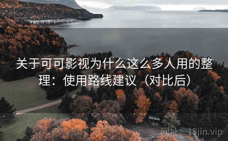 关于可可影视为什么这么多人用的整理：使用路线建议（对比后）