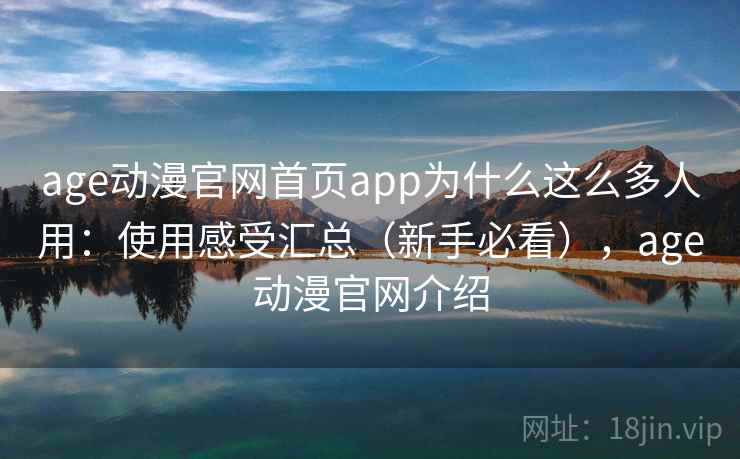 age动漫官网首页app为什么这么多人用：使用感受汇总（新手必看），age动漫官网介绍