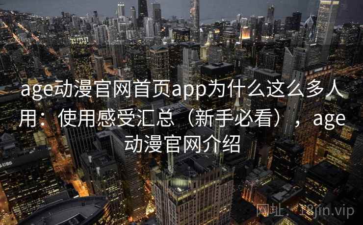 age动漫官网首页app为什么这么多人用：使用感受汇总（新手必看），age动漫官网介绍