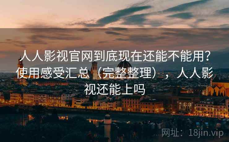 人人影视官网到底现在还能不能用?使用感受汇总(完整整理),人人影视还能上吗 人人影视官网到底现在还能不能用?使用感受汇总(完整整理),人人影视还能上吗