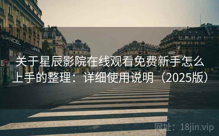 关于星辰影院在线观看免费新手怎么上手的整理:详细使用说明(2025版) 关于星辰影院在线观看免费新手怎么上手的整理:详细使用说明(2025版)