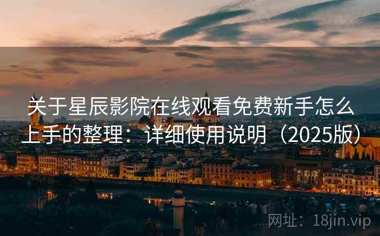 关于星辰影院在线观看免费新手怎么上手的整理：详细使用说明（2025版）