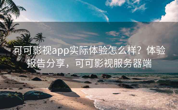 可可影视app实际体验怎么样？体验报告分享，可可影视服务器端
