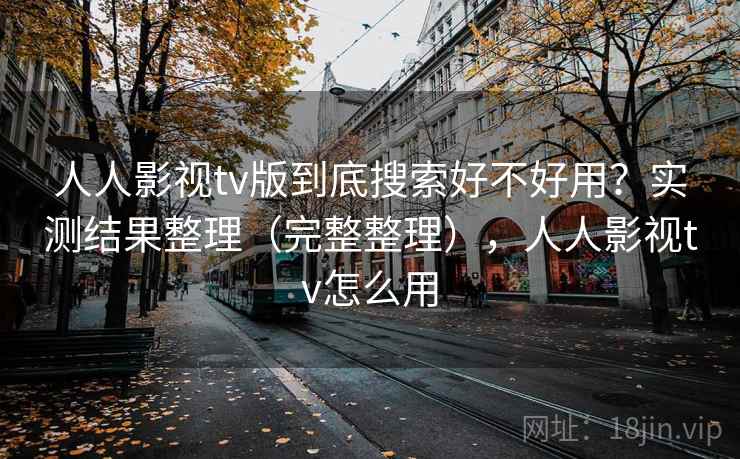 人人影视tv版到底搜索好不好用？实测结果整理（完整整理），人人影视tv怎么用