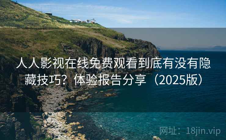 人人影视在线免费观看到底有没有隐藏技巧？体验报告分享（2025版）