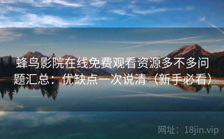 蜂鸟影院在线免费观看资源多不多问题汇总：优缺点一次说清（新手必看）