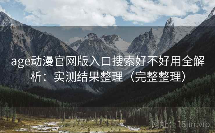 age动漫官网版入口搜索好不好用全解析：实测结果整理（完整整理）