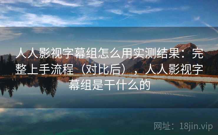 人人影视字幕组怎么用实测结果：完整上手流程（对比后），人人影视字幕组是干什么的