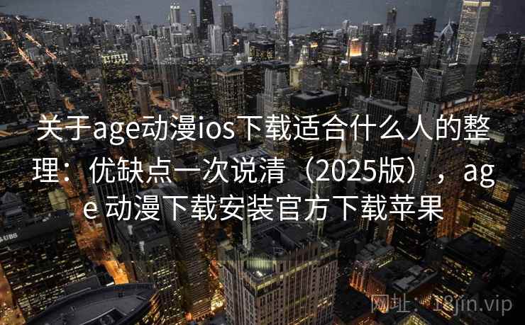 关于age动漫ios下载适合什么人的整理：优缺点一次说清（2025版），age 动漫下载安装官方下载苹果