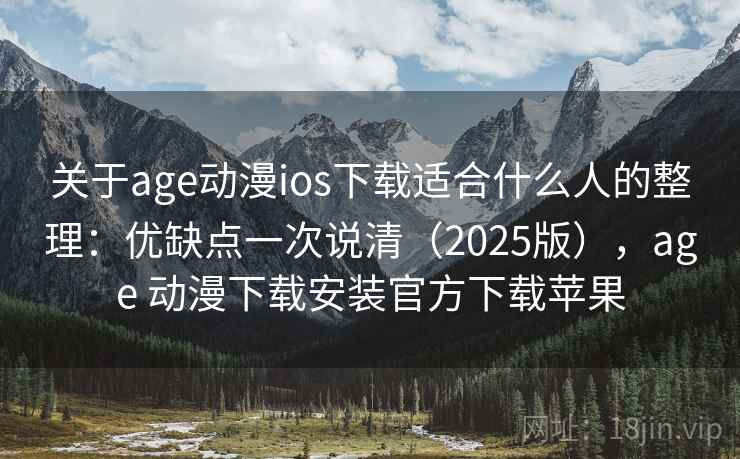 关于age动漫ios下载适合什么人的整理：优缺点一次说清（2025版），age 动漫下载安装官方下载苹果