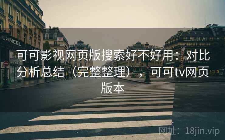 可可影视网页版搜索好不好用：对比分析总结（完整整理），可可tv网页版本