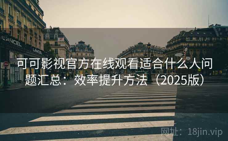 可可影视官方在线观看适合什么人问题汇总:效率提升方法(2025版) 可可影视官方在线观看适合什么人问题汇总:效率提升方法(2025版)