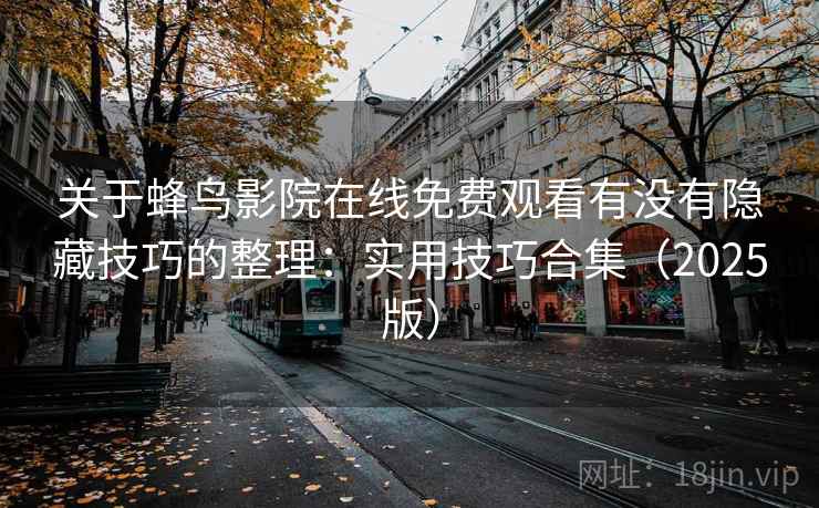 关于蜂鸟影院在线免费观看有没有隐藏技巧的整理：实用技巧合集（2025版）