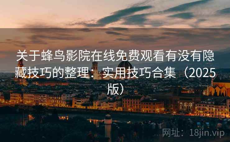 关于蜂鸟影院在线免费观看有没有隐藏技巧的整理：实用技巧合集（2025版）