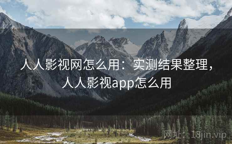 人人影视网怎么用：实测结果整理，人人影视app怎么用