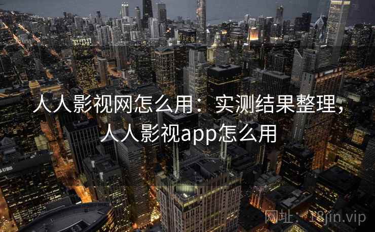 人人影视网怎么用：实测结果整理，人人影视app怎么用
