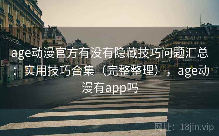 age动漫官方有没有隐藏技巧问题汇总：实用技巧合集（完整整理），age动漫有app吗