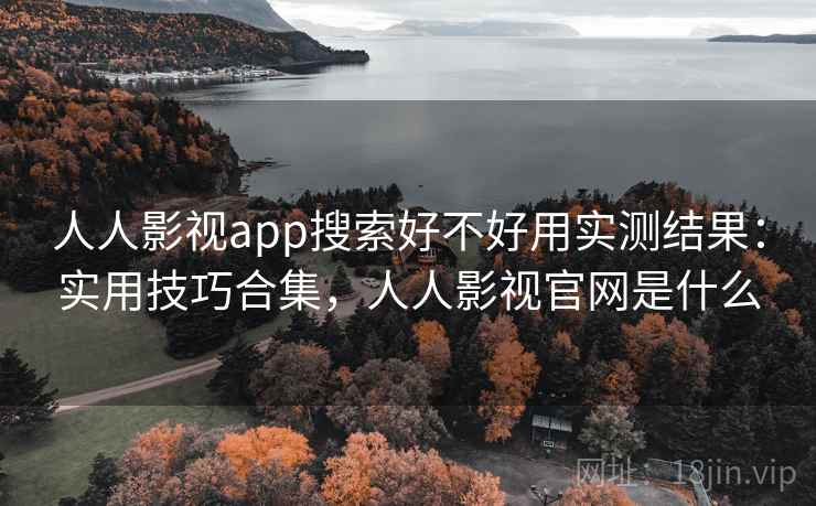 人人影视app搜索好不好用实测结果：实用技巧合集，人人影视官网是什么