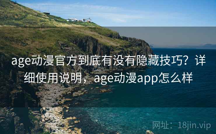age动漫官方到底有没有隐藏技巧？详细使用说明，age动漫app怎么样