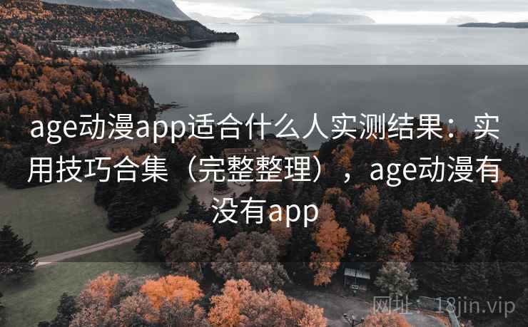 age动漫app适合什么人实测结果：实用技巧合集（完整整理），age动漫有没有app