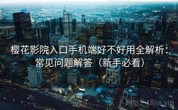 樱花影院入口手机端好不好用全解析：常见问题解答（新手必看）