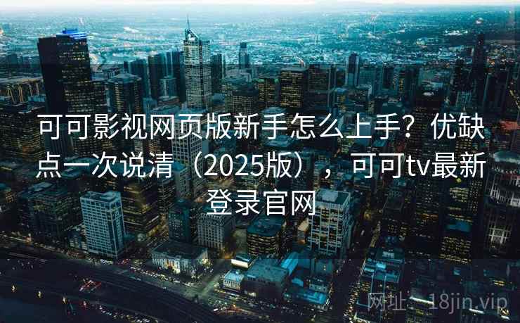 可可影视网页版新手怎么上手？优缺点一次说清（2025版），可可tv最新登录官网